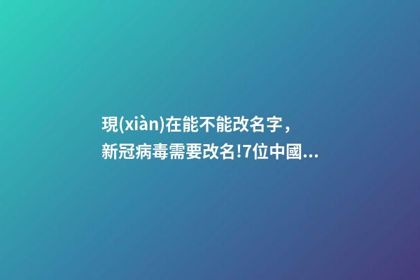 現(xiàn)在能不能改名字，新冠病毒需要改名!7位中國學(xué)者發(fā)文呼吁-第1張-觀點(diǎn)-玄機(jī)派
