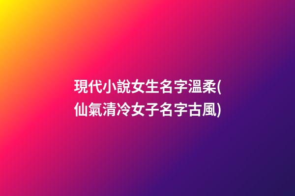 現代小說女生名字溫柔(仙氣清冷女子名字古風)