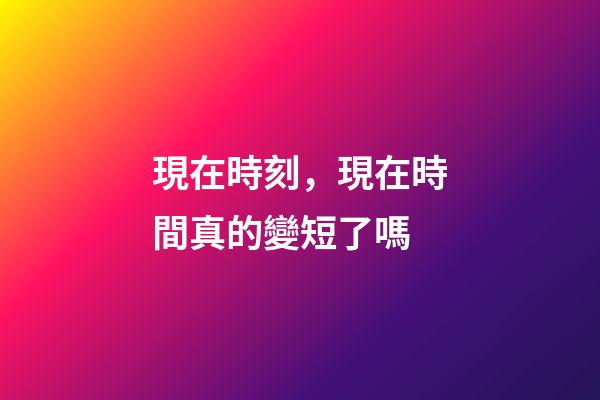 現在時刻，現在時間真的變短了嗎-第1張-觀點-玄機派