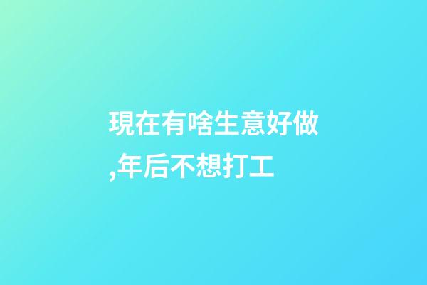 現在有啥生意好做,年后不想打工-第1張-觀點-玄機派