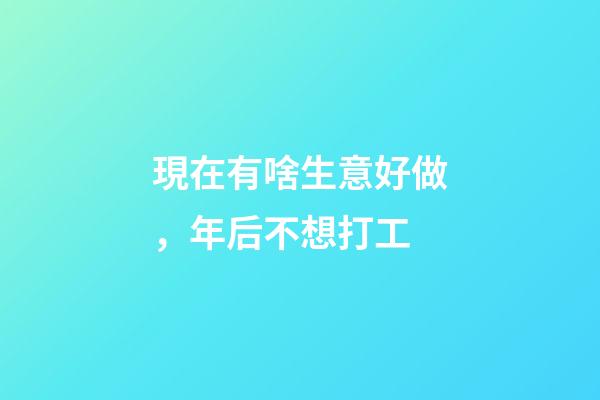 現在有啥生意好做，年后不想打工-第1張-觀點-玄機派
