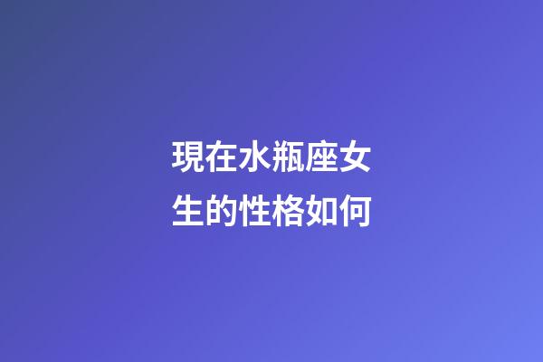 現在水瓶座女生的性格如何-第1張-星座運勢-玄機派