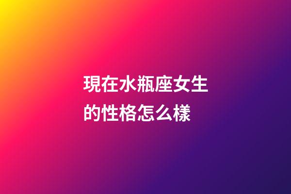 現在水瓶座女生的性格怎么樣-第1張-星座運勢-玄機派