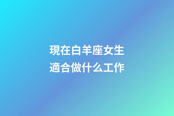 現在白羊座女生適合做什么工作-第1張-星座運勢-玄機派