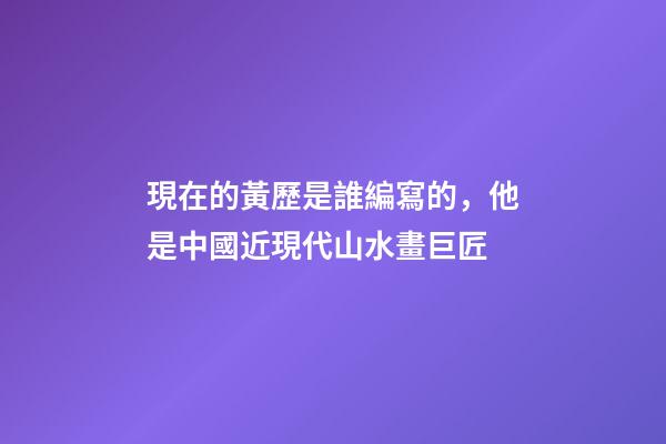 現在的黃歷是誰編寫的，他是中國近現代山水畫巨匠-第1張-觀點-玄機派