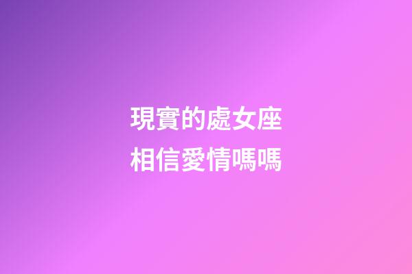 現實的處女座相信愛情嗎嗎-第1張-星座運勢-玄機派