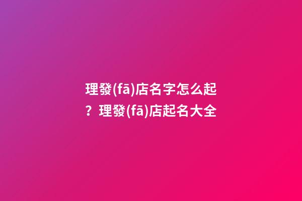 理發(fā)店名字怎么起？理發(fā)店起名大全-第1張-店鋪起名-玄機(jī)派