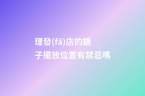 理發(fā)店的鏡子擺放位置有禁忌嗎