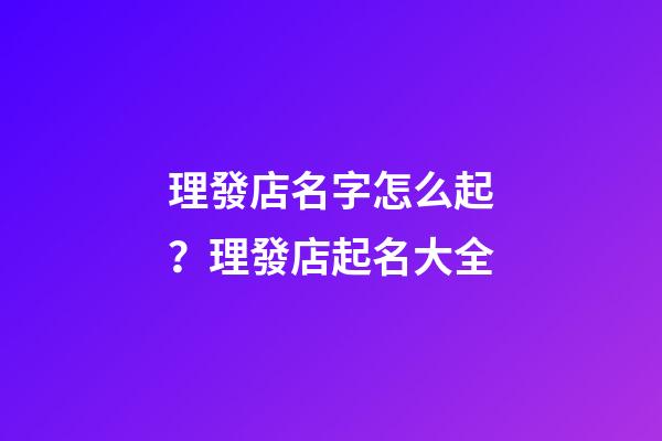 理發店名字怎么起？理發店起名大全
