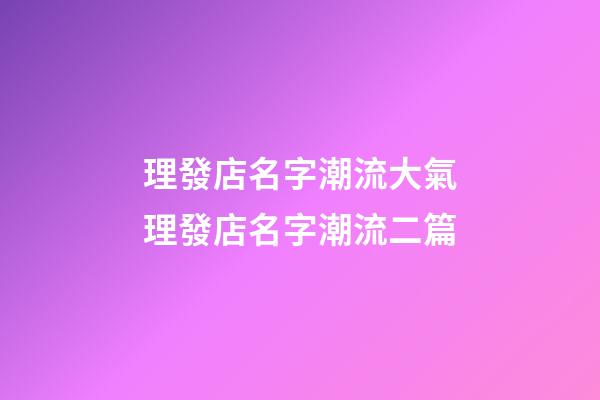 理發店名字潮流大氣理發店名字潮流二篇-第1張-店鋪起名-玄機派