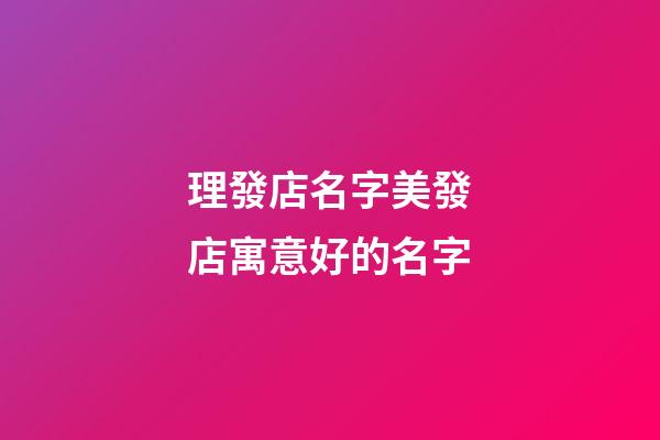 理發店名字美發店寓意好的名字-第1張-店鋪起名-玄機派