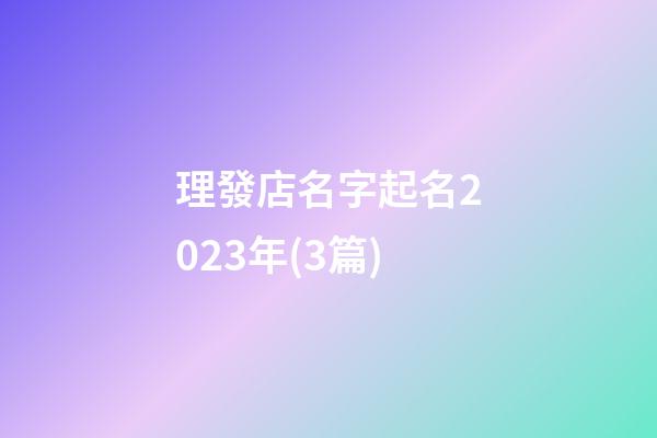 理發店名字起名2023年(3篇)-第1張-店鋪起名-玄機派