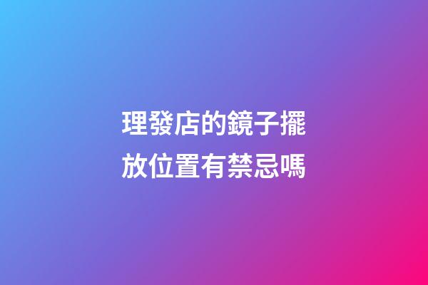 理發店的鏡子擺放位置有禁忌嗎