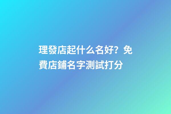理發店起什么名好？免費店鋪名字測試打分