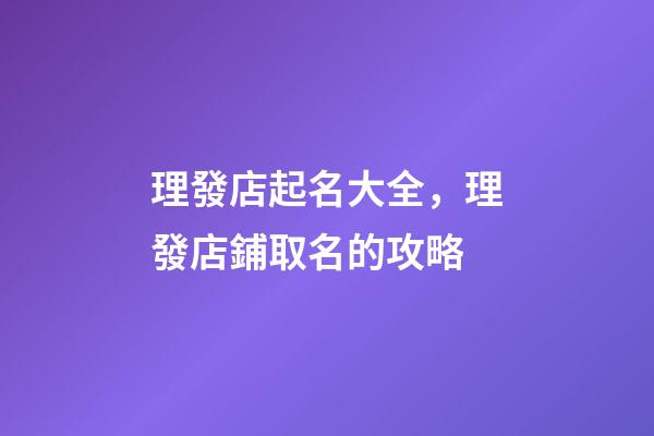 理發店起名大全，理發店鋪取名的攻略