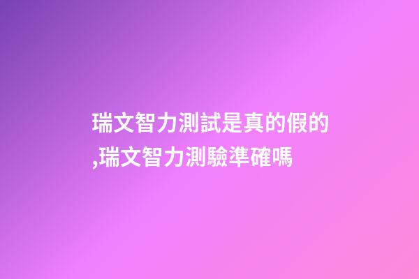 瑞文智力測試是真的假的,瑞文智力測驗準確嗎-第1張-觀點-玄機派