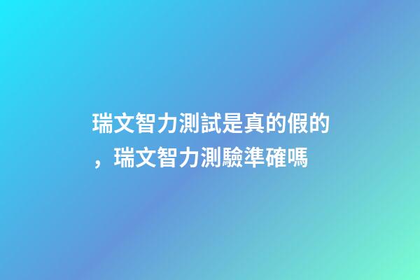 瑞文智力測試是真的假的，瑞文智力測驗準確嗎-第1張-觀點-玄機派