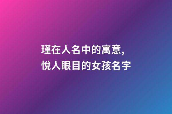 瑾在人名中的寓意,悅人眼目的女孩名字-第1張-觀點-玄機派