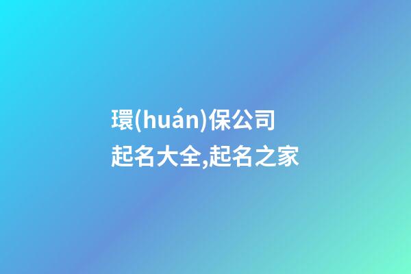 環(huán)保公司起名大全,起名之家-第1張-公司起名-玄機(jī)派