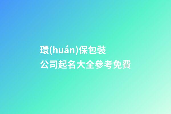 環(huán)保包裝公司起名大全參考免費-第1張-公司起名-玄機派