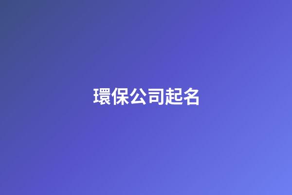 環保公司起名-第1張-公司起名-玄機派