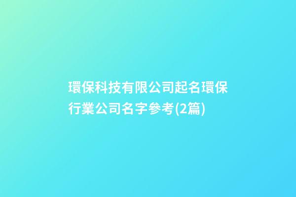 環保科技有限公司起名環保行業公司名字參考(2篇)-第1張-公司起名-玄機派