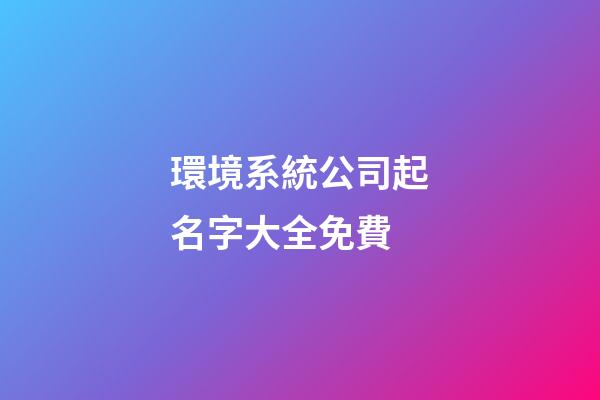 環境系統公司起名字大全免費-第1張-公司起名-玄機派