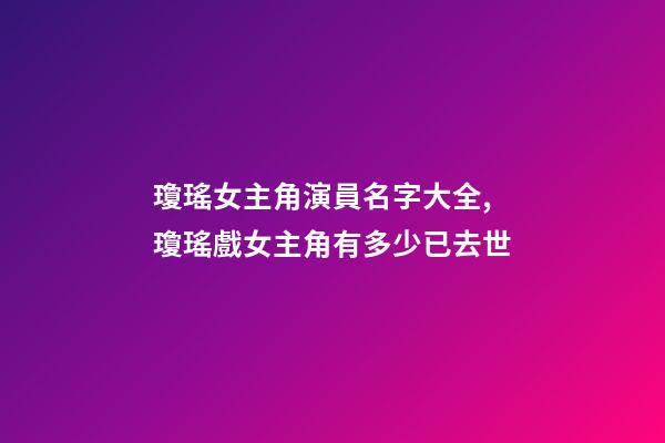 瓊瑤女主角演員名字大全,瓊瑤戲女主角有多少已去世