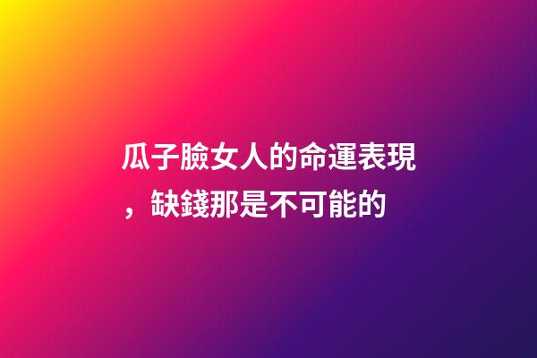 瓜子臉女人的命運表現，缺錢那是不可能的