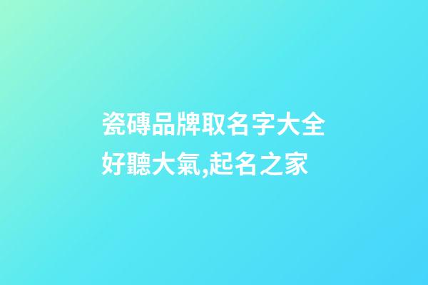 瓷磚品牌取名字大全好聽大氣,起名之家-第1張-商標起名-玄機派