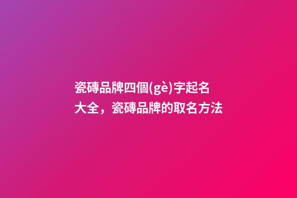 瓷磚品牌四個(gè)字起名大全，瓷磚品牌的取名方法-第1張-商標(biāo)起名-玄機(jī)派