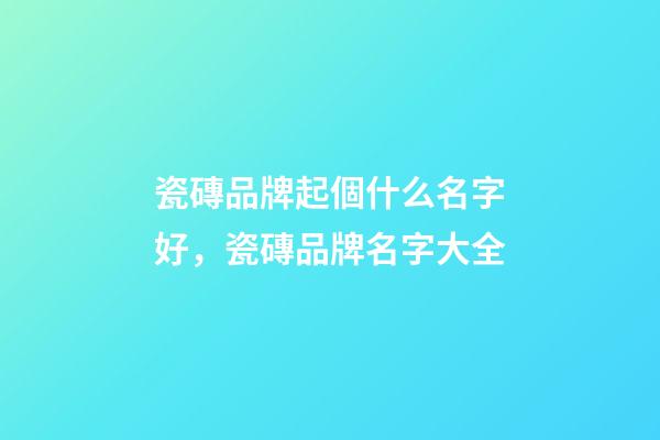 瓷磚品牌起個什么名字好，瓷磚品牌名字大全-第1張-商標起名-玄機派