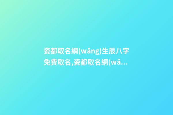 瓷都取名網(wǎng)生辰八字免費取名,瓷都取名網(wǎng)免費取名寶典-第1張-公司起名-玄機派