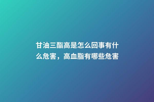 甘油三酯高是怎么回事有什么危害，高血脂有哪些危害