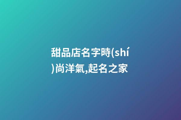 甜品店名字時(shí)尚洋氣,起名之家-第1張-店鋪起名-玄機(jī)派