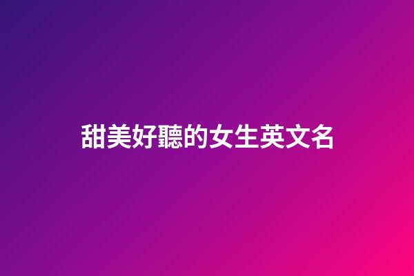 甜美好聽的女生英文名