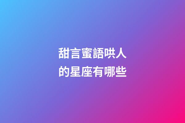 甜言蜜語哄人的星座有哪些-第1張-星座運勢-玄機派