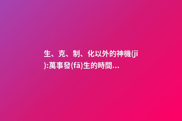 生、克、制、化以外的神機(jī):萬事發(fā)生的時間如何準(zhǔn)確知道