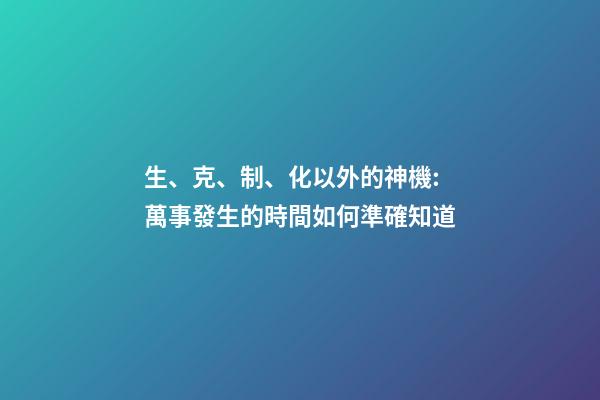 生、克、制、化以外的神機:萬事發生的時間如何準確知道