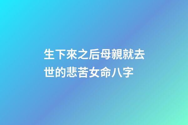 生下來之后母親就去世的悲苦女命八字