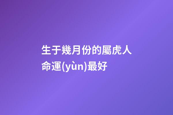 生于幾月份的屬虎人命運(yùn)最好