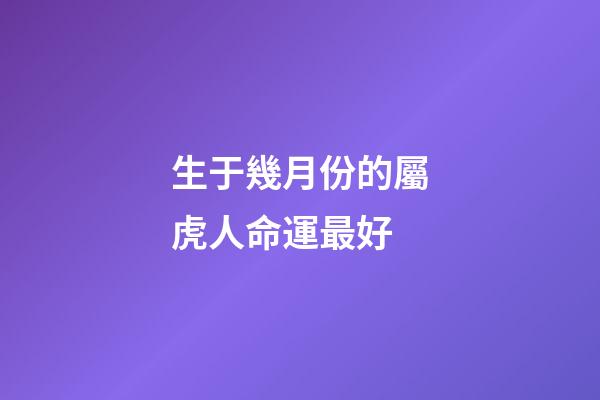 生于幾月份的屬虎人命運最好