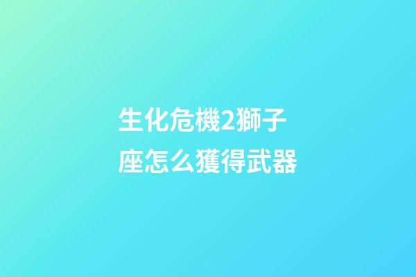 生化危機2獅子座怎么獲得武器-第1張-星座運勢-玄機派