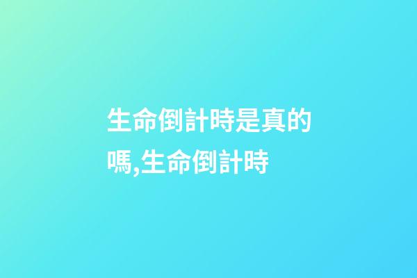 生命倒計時是真的嗎,生命倒計時-第1張-觀點-玄機派