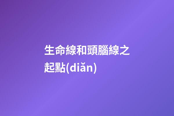 生命線和頭腦線之起點(diǎn)