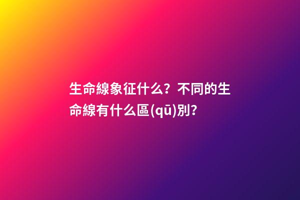 生命線象征什么？不同的生命線有什么區(qū)別？