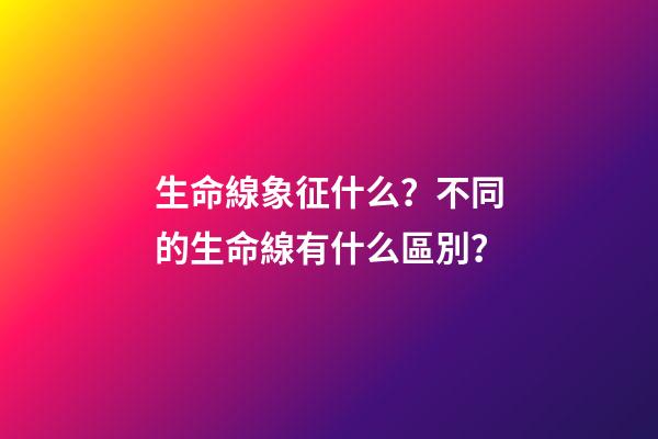 生命線象征什么？不同的生命線有什么區別？