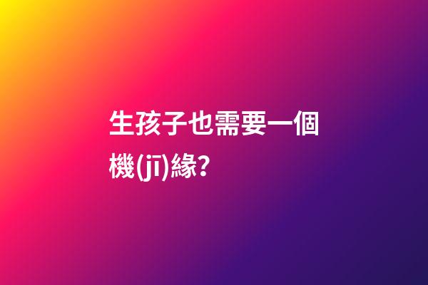 生孩子也需要一個機(jī)緣？
