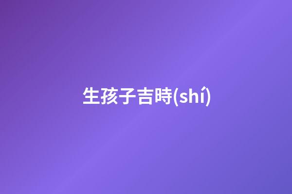生孩子吉時(shí)