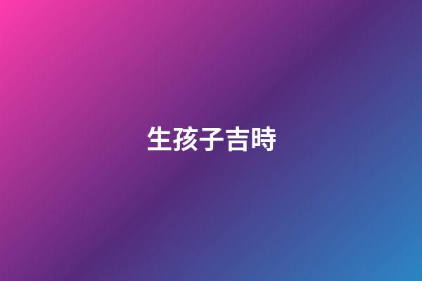 生孩子吉時